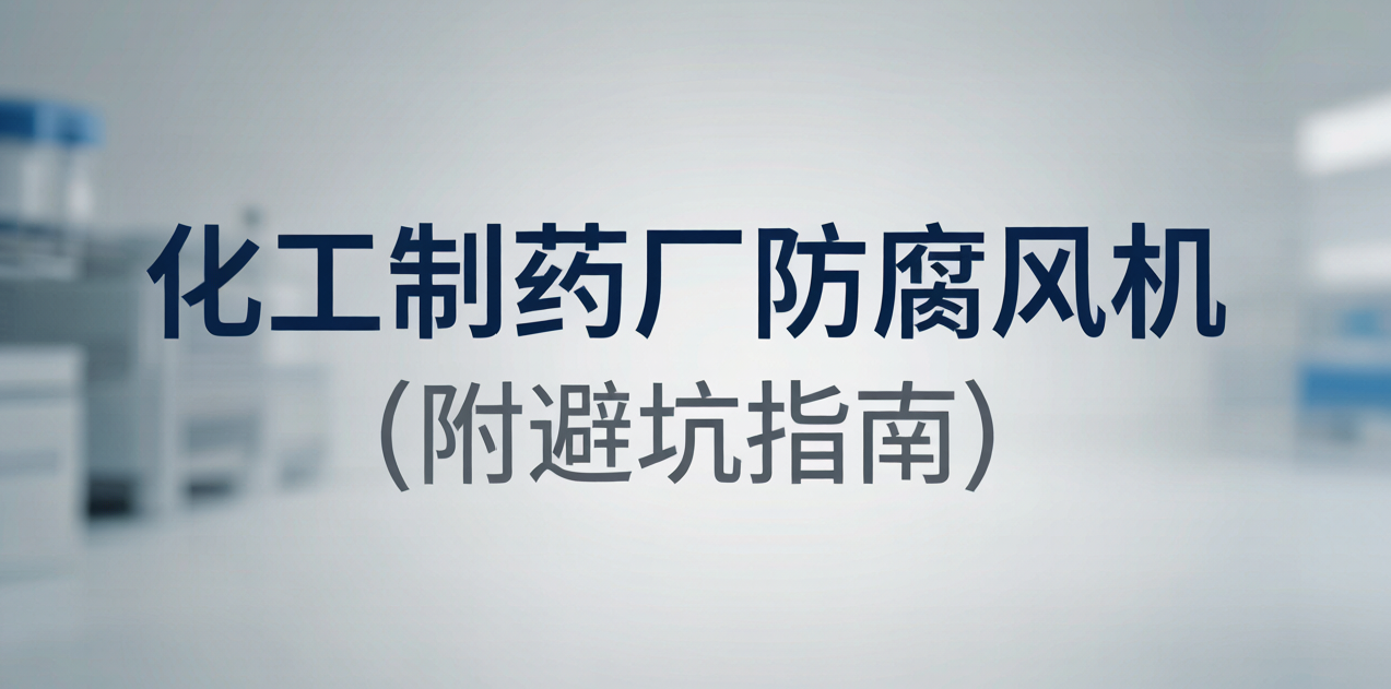 江苏扬中厂家解读：化工制药厂防腐风机适用场景与防爆选型规范（附避坑指南） 扬中福拓常见问题FAQ