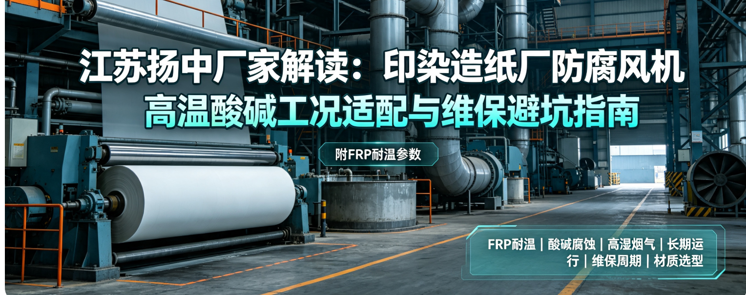 江苏扬中厂家解读：印染造纸厂防腐风机高温酸碱工况适配与维保避坑指南（附FRP耐温参数） 扬中福拓常见问题FAQ