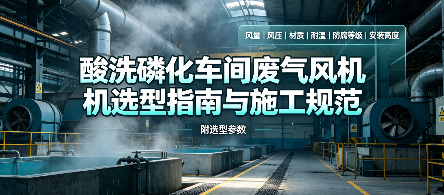 酸洗磷化车间废气风机选型指南与施工规范（附选型参数） 扬中福拓常见问题FAQ